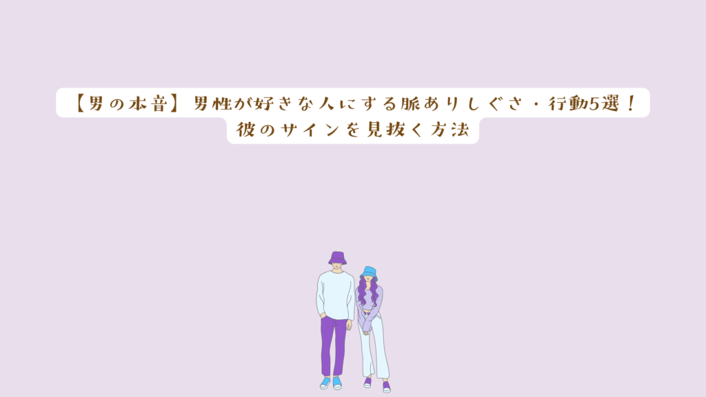 【男の本音】男性が好きな人にする脈ありしぐさ・行動5選！彼のサインを見抜く方法