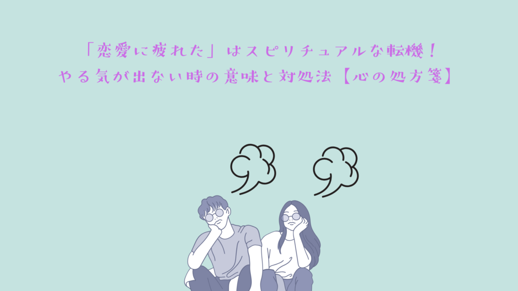 「恋愛に疲れた」はスピリチュアルな転機！やる気が出ない時の意味と対処法【心の処方箋】