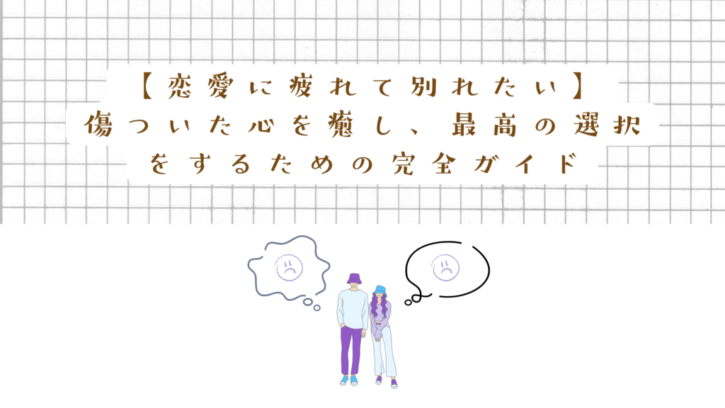 【恋愛に疲れて別れたい】傷ついた心を癒し、最高の選択をするための完全ガイド