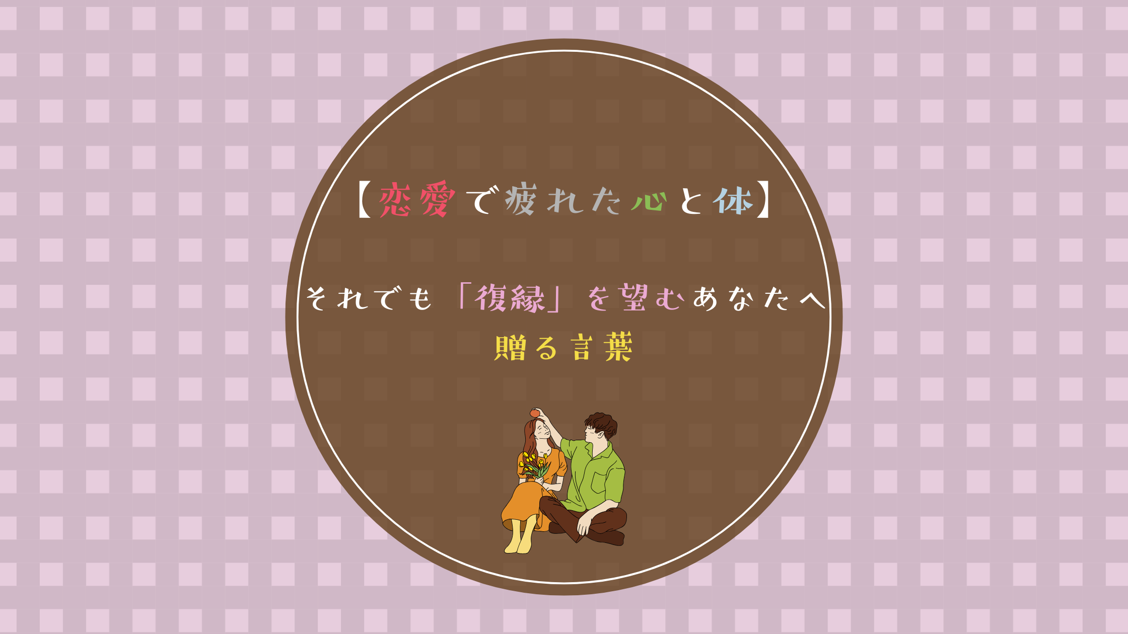 【恋愛で疲れた心と体】それでも「復縁」を望むあなたへ贈る言葉