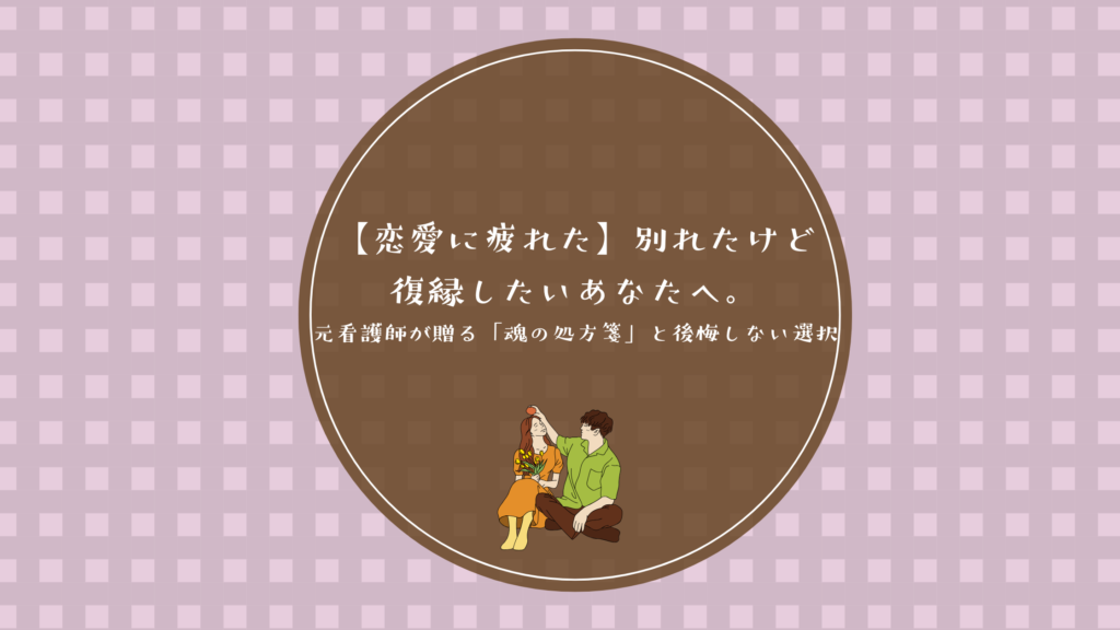 【恋愛に疲れた】別れたけど復縁したいあなたへ。元看護師が贈る「魂の処方箋」と後悔しない選択