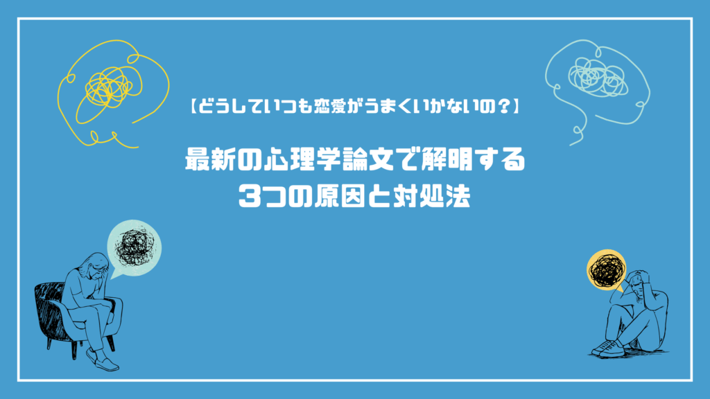 【どうしていつも恋愛がうまくいかないの？】最新の心理学論文で解明する3つの原因と対処法