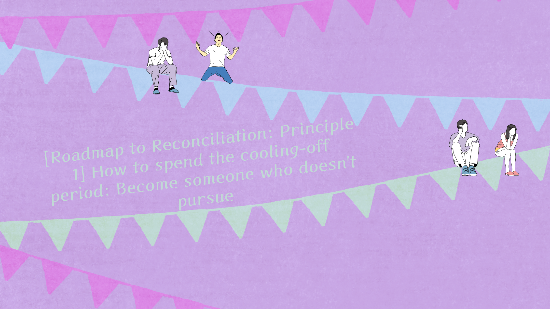 【復縁へのロードマップ：原則1】冷却期間の過ごし方：追わない私になる